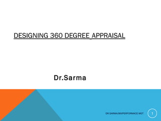 DESIGNING 360 DEGREE APPRAISAL
Dr.Sarma
DR.SARMA/360/PERFORMACE MGT 1
 