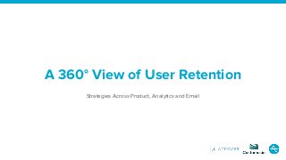A 360° View of User Retention
Strategies Across Product, Analytics and Email
 