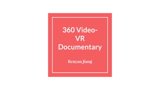 360 Video-
VR
Documentary
Renyan Jiang
 