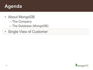 Agenda 
• About MongoDB 
– The Company 
– The Database (MongoDB) 
• Single View of Customer 
16 
 