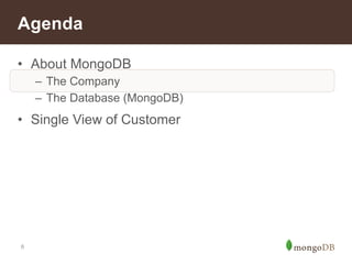 Agenda 
• About MongoDB 
– The Company 
– The Database (MongoDB) 
• Single View of Customer 
6 
 