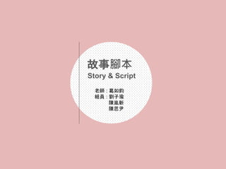 故事腳本
老師 : 葛如鈞
組員 : 劉子瑜
陳嵐新
陳思尹
Story & Script
 