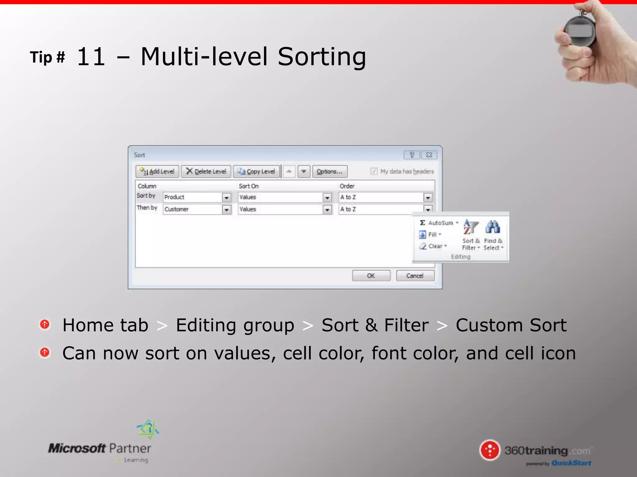 Tip #
Home tab > Editing group > Sort & Filter > Custom Sort
Can now sort on values, cell color, font color, and cell icon
11 – Multi-level Sorting
 