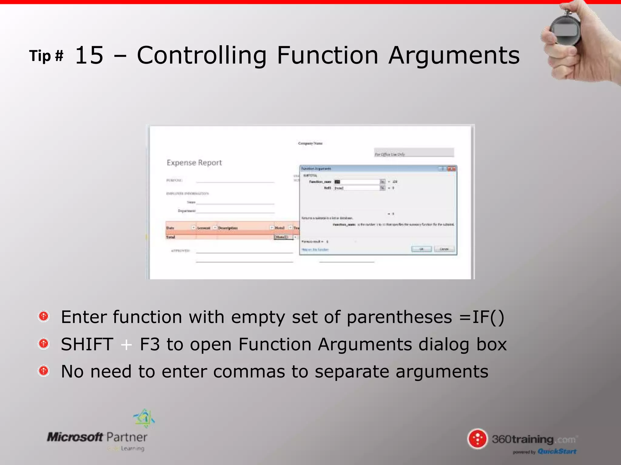 Tip #
Enter function with empty set of parentheses =IF()
SHIFT + F3 to open Function Arguments dialog box
No need to enter commas to separate arguments
15 – Controlling Function Arguments
 