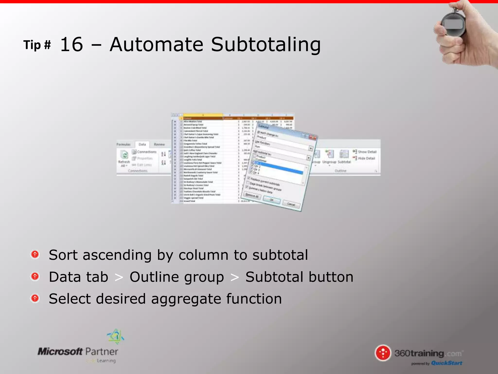 Tip #
Sort ascending by column to subtotal
Data tab > Outline group > Subtotal button
Select desired aggregate function
16 – Automate Subtotaling
 