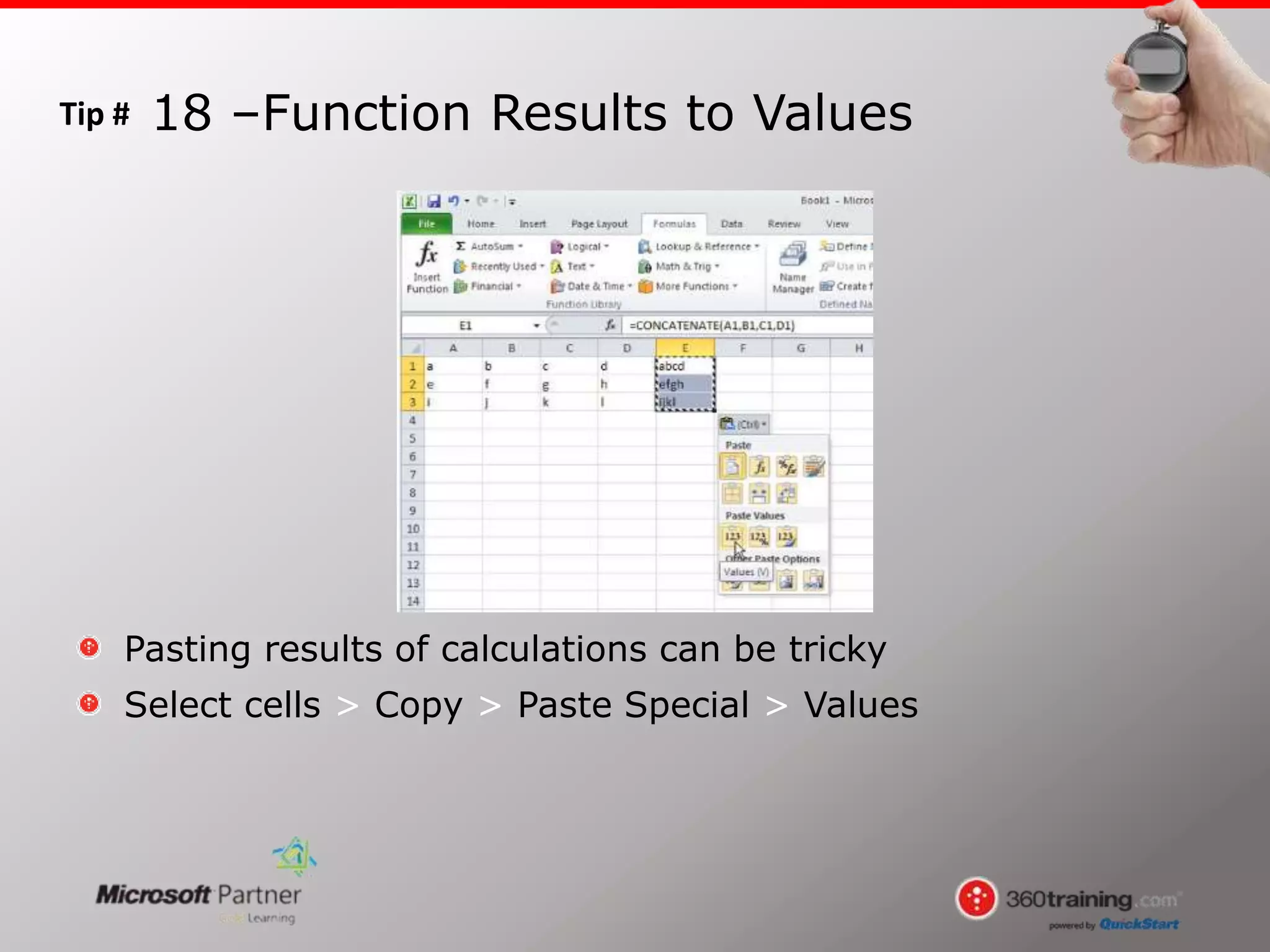 Tip #
Pasting results of calculations can be tricky
Select cells > Copy > Paste Special > Values
18 –Function Results to Values
 
