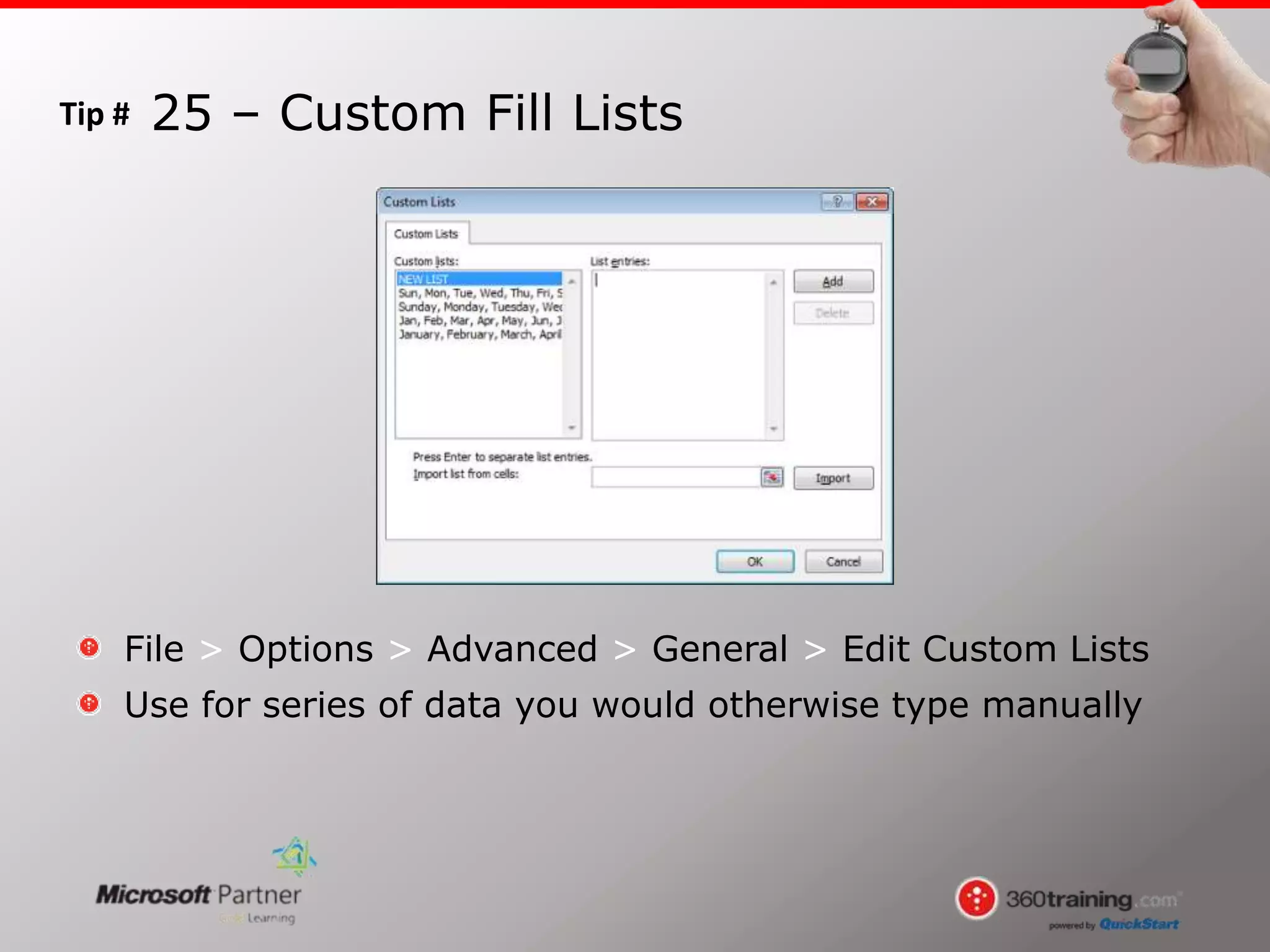 Tip #
File > Options > Advanced > General > Edit Custom Lists
Use for series of data you would otherwise type manually
25 – Custom Fill Lists
 