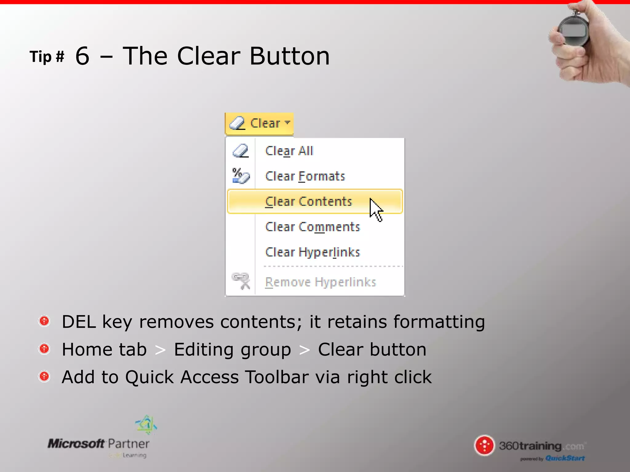 Tip #
DEL key removes contents; it retains formatting
Home tab > Editing group > Clear button
Add to Quick Access Toolbar via right click
6 – The Clear Button
 