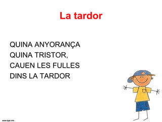 La tardor

QUINA ANYORANÇA
QUINA TRISTOR,
CAUEN LES FULLES
DINS LA TARDOR
 