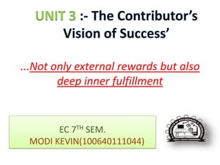 UNIT 3

...Not only external rewards but also
deep inner fulfillment

EC 7TH SEM.
MODI KEVIN(100640111044)

 