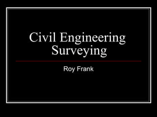 Civil Engineering 
Surveying 
Roy Frank 
 