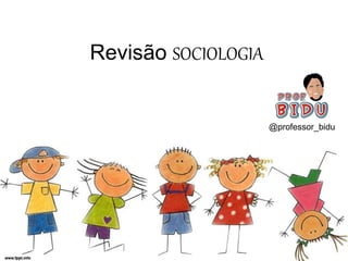 Revisão SOCIOLOGIA
@professor_bidu
 