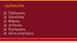 πρόσωπα
❏
❏
❏
❏
❏
❏

Τηλέμαχος
Πηνελόπη
Φήμιος
Αντίνοος
Ευρύμαχος
άλλοι μνηστήρες

 