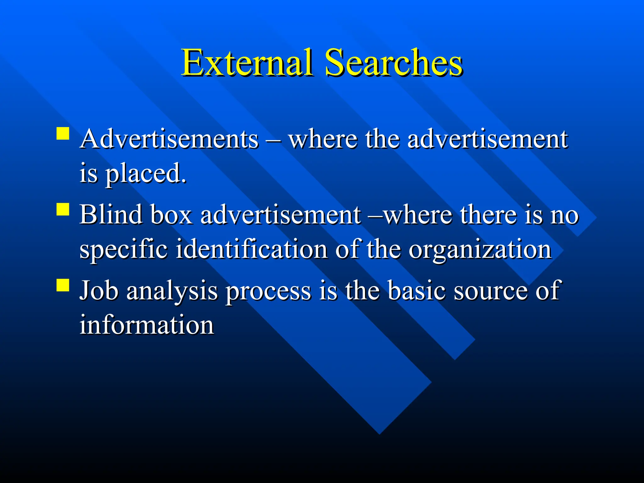 External Searches
External Searches
 Advertisements – where the advertisement
Advertisements – where the advertisement
is placed.
is placed.
 Blind box advertisement –where there is no
Blind box advertisement –where there is no
specific identification of the organization
specific identification of the organization
 Job analysis process is the basic source of
Job analysis process is the basic source of
information
information
 