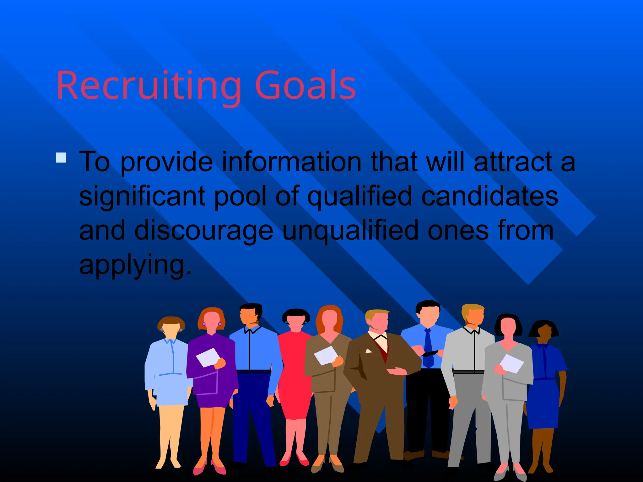 Recruiting Goals
 To provide information that will attract a
significant pool of qualified candidates
and discourage unqualified ones from
applying.
 