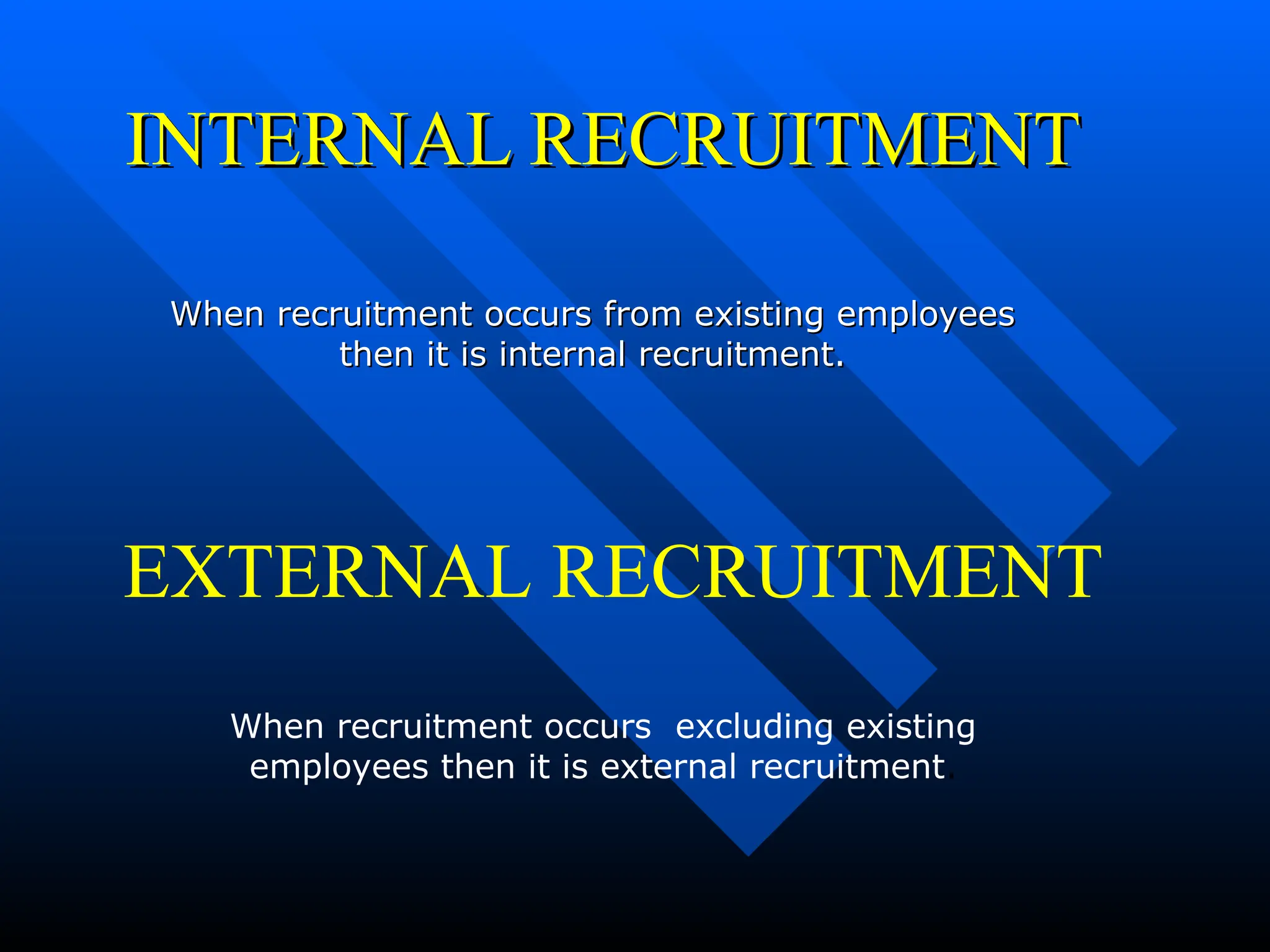 INTERNAL RECRUITMENT
INTERNAL RECRUITMENT
When recruitment occurs from existing employees
When recruitment occurs from existing employees
then it is internal recruitment.
then it is internal recruitment.
EXTERNAL RECRUITMENT
When recruitment occurs excluding existing
employees then it is external recruitment.
 