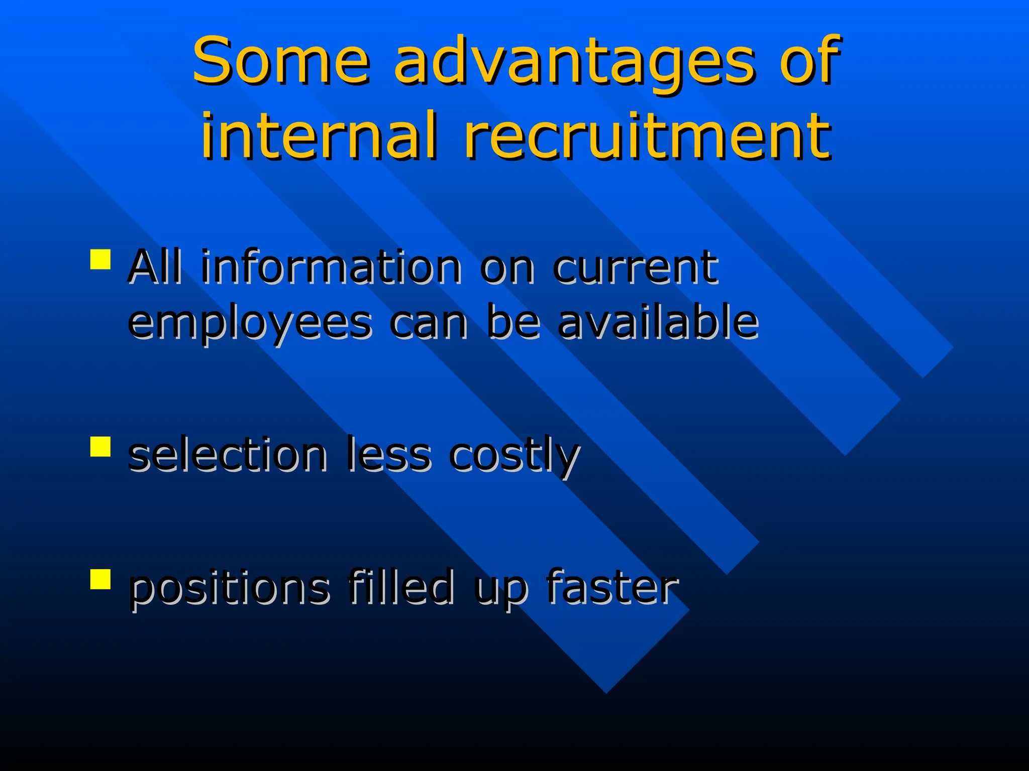 Some advantages of
Some advantages of
internal recruitment
internal recruitment
 All information on current
All information on current
employees can be available
employees can be available
 selection less costly
selection less costly
 positions filled up faster
positions filled up faster
 