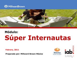 Módulo: Súper Internautas Febrero, 2011 Preparada por: Millward Brown México 1 1 