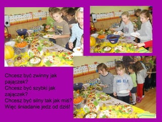 Chcesz być zwinny jak
pajączek?
Chcesz być szybki jak
zajączek?
Chcesz być silny tak jak miś?
Więc śniadanie jedz od dziś!
 