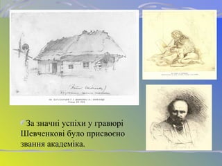 За значні успіхи у гравюрі
Шевченкові було присвоєно
звання академіка.
 