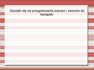 Zaczęło się od przygotowania warzyw i owoców do
                    kanapek.
 