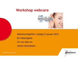 Workshop webcare
#denetwerkgriffier vrijdag 23 januari 2015
Els Vallentgoed,
Iris van Aken en
Jeroen Notenboom
 