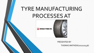 TYRE MANUFACTURING
PROCESSES AT
PRESENTED BY
THOMAS MATHEW(1021110436)
 