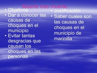 Muerte tras muerte  Objetivos Dar a conocer las causas de choques en el municipio Evitar tantas desgracias que causan los choques en las personas Justificación Saber cuales son las causas de choques en el municipio de marinilla 