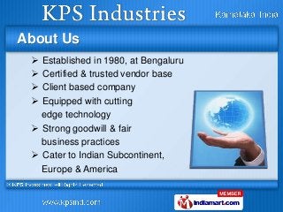 About Us
 Established in 1980, at Bengaluru
 Certified & trusted vendor base
 Client based company
 Equipped with cutt...