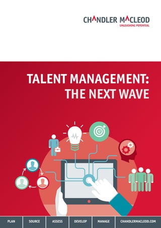 Talent Management:
the next wave
PLAN SOURCE ASSESS DEVELOP MANAGE CHANDLERMACLEOD.COM
 