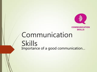 Communication
Skills
Importance of a good communication…
 