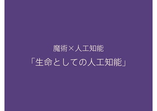 魔術×人工知能
「生命としての人工知能」
 