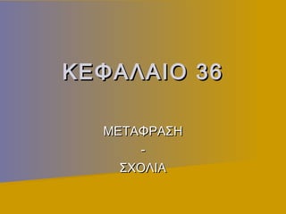 ΚΕΦΑΛΑΙΟ 36

  ΜΕΤΑΦΡΑΣΗ
       -
    ΣΧΟΛΙΑ
 