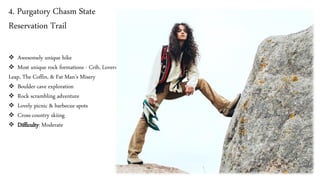 4. Purgatory Chasm State
Reservation Trail
❖ Awesomely unique hike
❖ Most unique rock formations - Crib, Lovers’
Leap, The Coffin, & Fat Man’s Misery
❖ Boulder cave exploration
❖ Rock scrambling adventure
❖ Lovely picnic & barbecue spots
❖ Cross-country skiing
❖ Difficulty: Moderate
 