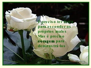 É preciso ter  força  para esconder os próprios males Mas é preciso  coragem  para demonstrá-los 