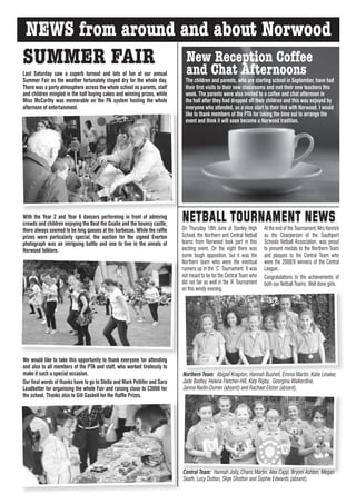 NEWS from around and about Norwood
SUMMER FAIR New Reception Coffee                                              and Chat Afternoons
Last Saturday saw a superb turnout and lots of fun at our annual
Summer Fair as the weather fortunately stayed dry for the whole day.          The children and parents, who are starting school in September, have had
There was a party atmosphere across the whole school as parents, staff        their first visits to their new classrooms and met their new teachers this
and children mingled in the hall buying cakes and winning prizes, while       week. The parents were also invited to a coffee and chat afternoon in
Miss McCarthy was memorable on the PA system hosting the whole                the hall after they had dropped off their children and this was enjoyed by
afternoon of entertainment.                                                   everyone who attended, as a nice start to their link with Norwood. I would
                                                                              like to thank members of the PTA for taking the time out to arrange the
                                                                              event and think it will soon become a Norwood tradition.




With the Year 2 and Year 6 dancers performing in front of admiring
crowds and children enjoying the Beat the Goalie and the bouncy castle,
                                                                            NETBALL TOURNAMENT NEWS
                                                                            On Thursday 18th June at Stanley High        At the end of the Tournament, Mrs Kenrick
there always seemed to be long queues at the barbecue. While the raffle
prizes were particularly special, the auction for the signed Everton        School, the Northern and Central Netball     as the Chairperson of the Southport
photograph was an intriguing battle and one to live in the annals of        teams from Norwood took part in this         Schools Netball Association, was proud
Norwood folklore.                                                           exciting event. On the night there was       to present medals to the Northern Team
                                                                            some tough opposition, but it was the        and plaques to the Central Team who
                                                                            Northern team who were the eventual          were the 2008/9 winners of the Central
                                                                            runners up in the ‘C’ Tournament. It was     League.
                                                                            not meant to be for the Central Team who     Congratulations to the achievements of
                                                                            did not fair as well in the ‘A’ Tournament   both our Netball Teams. Well done girls.
                                                                            on this windy evening.




We would like to take this opportunity to thank everyone for attending
and also to all members of the PTA and staff, who worked tirelessly to
make it such a special occasion.                                            Northern Team: Abigail Knapton, Hannah Bushell, Emma Martin, Katie Linaker,
Our final words of thanks have to go to Stella and Mark Pettifer and Sara   Jade Badley, Helena Fletcher-Hill, Katy Rigby, Georgina Walkerdine,
Leadbetter for organising the whole Fair and raising close to £3000 for     Janina Nadin-Durnin (absent) and Rachael Elston (absent).
the school. Thanks also to Gill Gaskell for the Raffle Prizes.




                                                                            Central Team: Hannah Jolly, Charis Martin, Alex Capp, Bryoni Ashton, Megan
                                                                            Seath, Lucy Dutton, Skye Shotton and Sophie Edwards (absent).
 