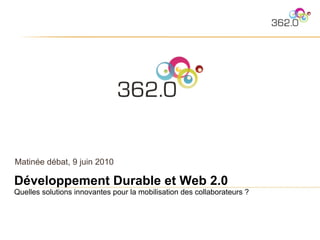 Matinée débat, 9 juin 2010 Développement Durable et Web 2.0 Quelles solutions innovantes pour la mobilisation des collaborateurs ? 