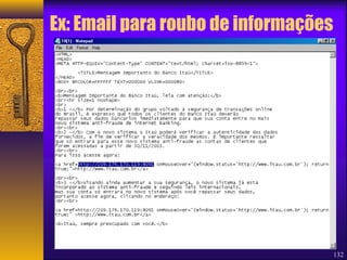 Ex: Email para roubo de informações 
132 
 