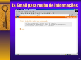 Ex: Email para roubo de informações 
136 
 