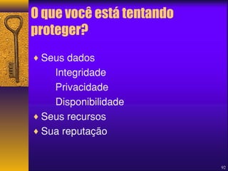 O que você está tentando 
proteger? 
¨Seus dados 
Integridade 
Privacidade 
Disponibilidade 
¨Seus recursos 
¨Sua reputação 
92 
 