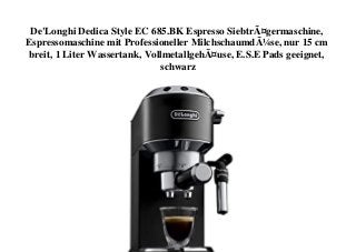 De'Longhi Dedica Style EC 685.BK Espresso SiebtrÃ¤germaschine,
Espressomaschine mit Professioneller MilchschaumdÃ¼se, nur 15 cm
breit, 1 Liter Wassertank, VollmetallgehÃ¤use, E.S.E Pads geeignet,
schwarz
 