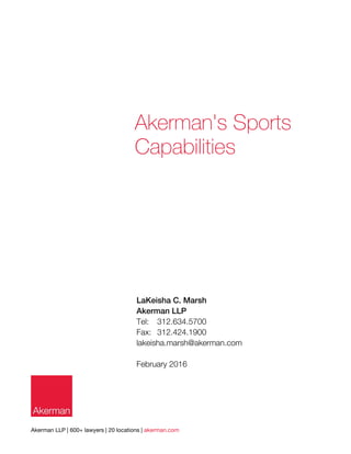 Akerman LLP | 600+ lawyers | 20 locations | akerman.com
LaKeisha C. Marsh
Akerman LLP
Tel: 312.634.5700
Fax: 312.424.1900
lakeisha.marsh@akerman.com
February 2016
Akerman's Sports
Capabilities
 