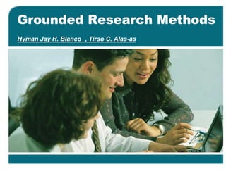 Grounded Research Methods
Hyman Jay H. Blanco , Tirso C. Alas-as
 