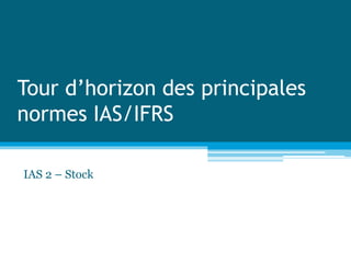 Tour d’horizon des principales
normes IAS/IFRS
IAS 2 – Stock
 
