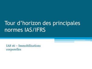 Tour d’horizon des principales
normes IAS/IFRS
IAS 16 – Immobilisations
corporelles
 