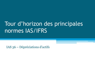 Tour d’horizon des principales
normes IAS/IFRS
IAS 36 – Dépréciations d’actifs
 