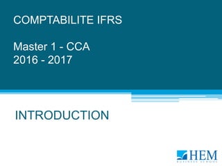 COMPTABILITE IFRS
Master 1 - CCA
2016 - 2017
INTRODUCTION
 