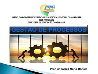 GESTÃO DE PROCESSOS
Prof. Andrezza Maria Martins
 