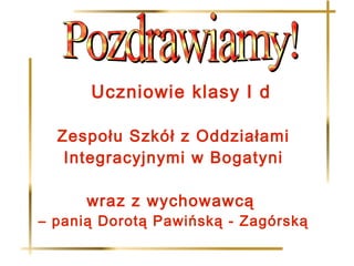 Uczniowie klasy I d

  Zespołu Szkół z Oddziałami
   Integracyjnymi w Bogatyni

      wraz z wychowawcą
– panią Dorotą Pawińską - Zagórską
 