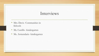 Interviews
• Mrs. Davis- Communities in
Schools
• Ms. Castillo- kindergarten
• Ms. Armendariz- kindergarten
 